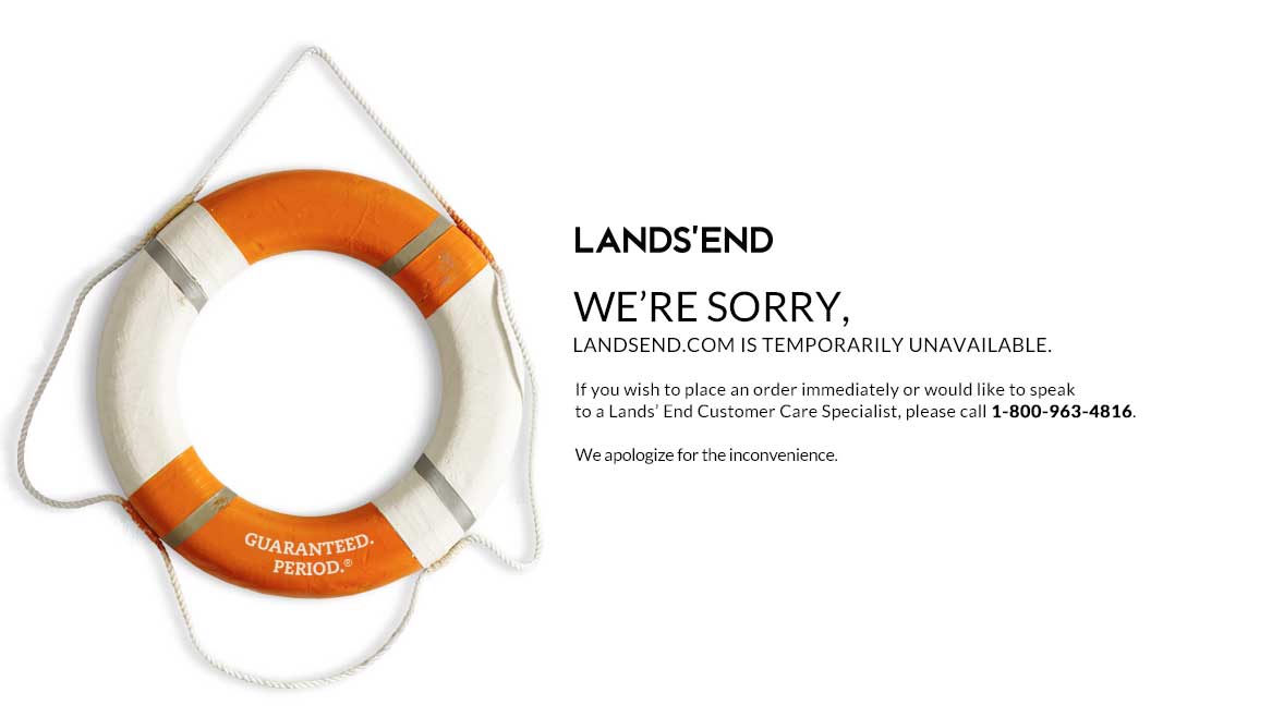 Sorry.  Landsend.com is down temporarily. Please call 1-800-963-4816